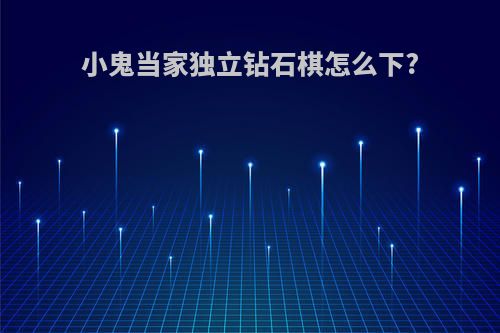 小鬼当家独立钻石棋怎么下?
