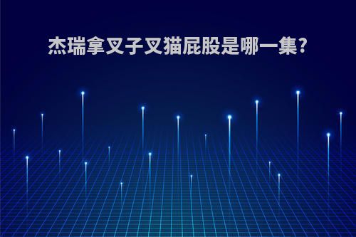 杰瑞拿叉子叉猫屁股是哪一集?