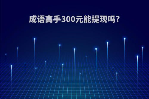 成语高手300元能提现吗?