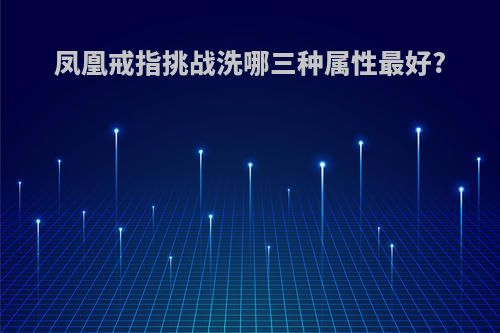 凤凰戒指挑战洗哪三种属性最好?