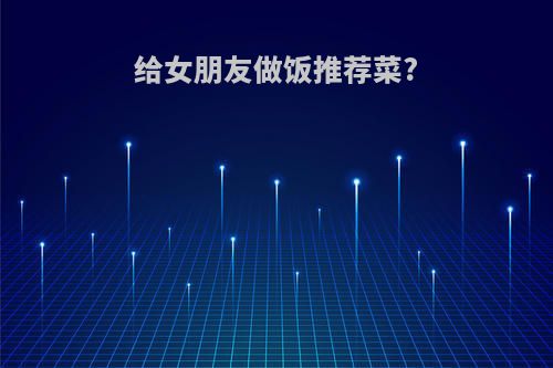 给女朋友做饭推荐菜?