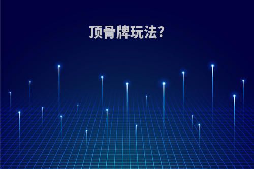 顶骨牌玩法?