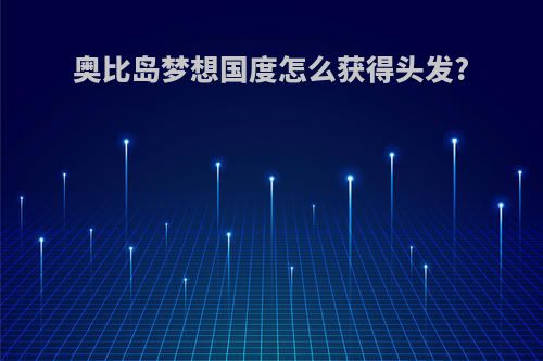 奥比岛梦想国度怎么获得头发?