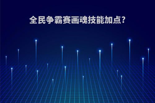 全民争霸赛画魂技能加点?