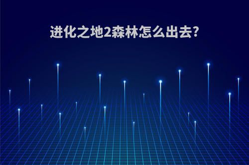 进化之地2森林怎么出去?