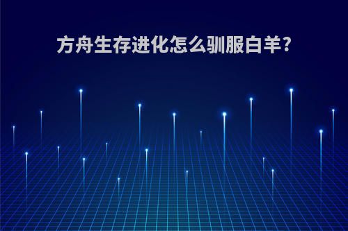 方舟生存进化怎么驯服白羊?