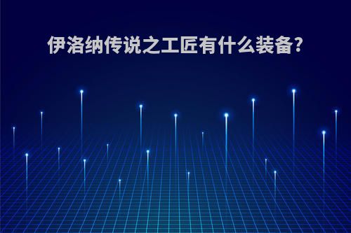 伊洛纳传说之工匠有什么装备?