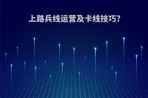 上路兵线运营及卡线技巧?