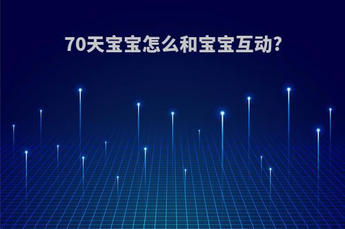 70天宝宝怎么和宝宝互动?