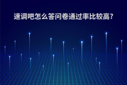 速调吧怎么答问卷通过率比较高?