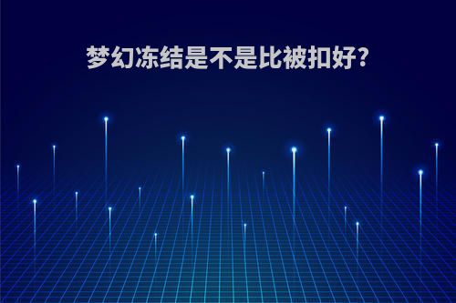 梦幻冻结是不是比被扣好?