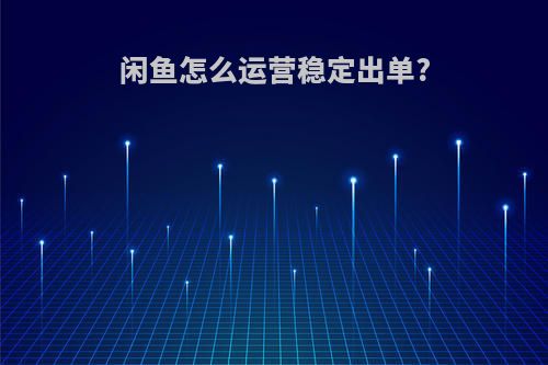 闲鱼怎么运营稳定出单?