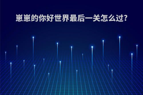 崽崽的你好世界最后一关怎么过?