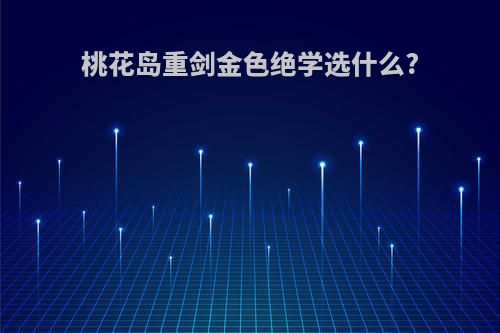 桃花岛重剑金色绝学选什么?