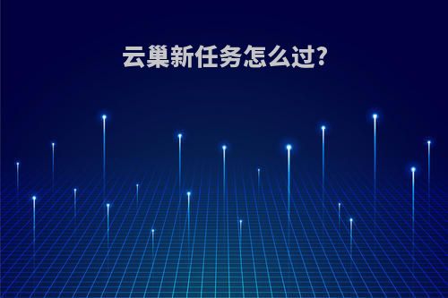 云巢新任务怎么过?