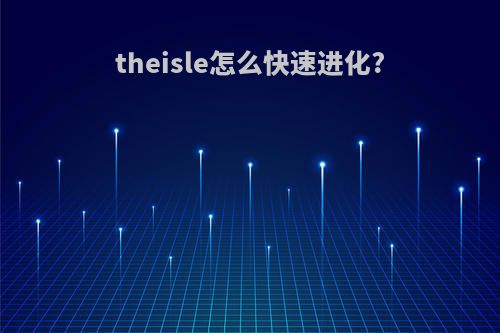 theisle怎么快速进化?