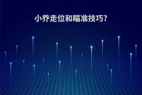 小乔走位和瞄准技巧?