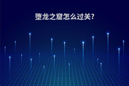 堕龙之窟怎么过关?