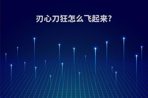 刃心刀狂怎么飞起来?