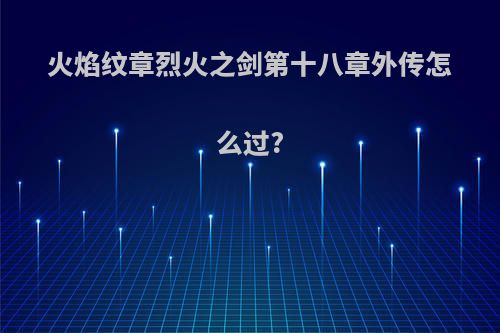 火焰纹章烈火之剑第十八章外传怎么过?