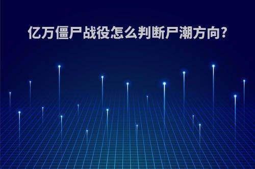 亿万僵尸战役怎么判断尸潮方向?