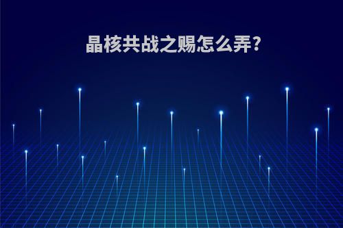 晶核共战之赐怎么弄?