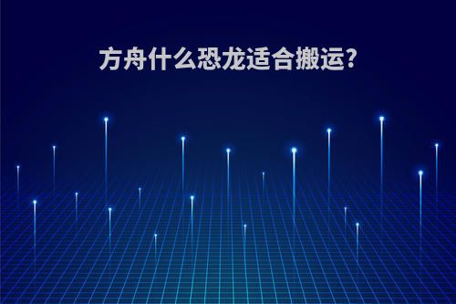 方舟什么恐龙适合搬运?