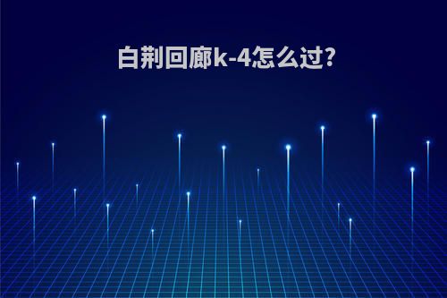 白荆回廊k-4怎么过?