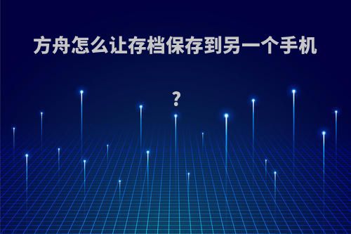 方舟怎么让存档保存到另一个手机?