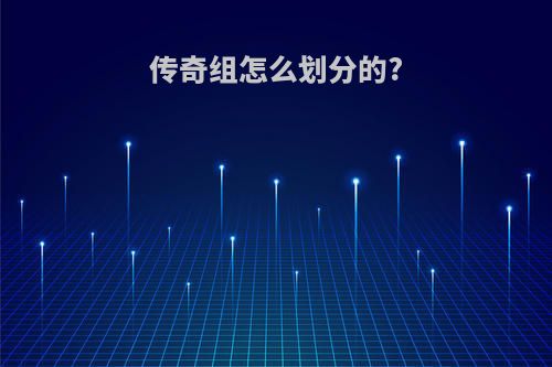 传奇组怎么划分的?