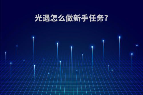 光遇怎么做新手任务?