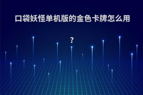 口袋妖怪单机版的金色卡牌怎么用?