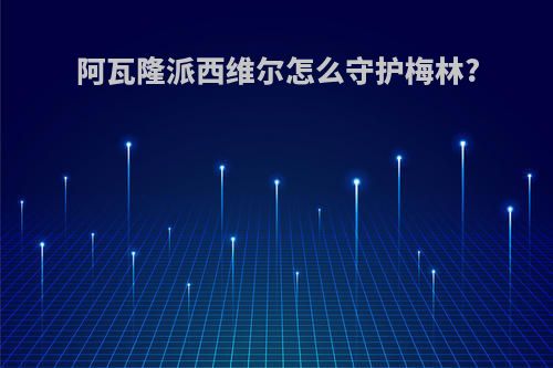 阿瓦隆派西维尔怎么守护梅林?