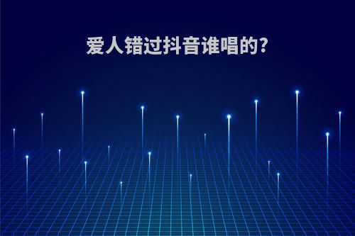爱人错过抖音谁唱的?