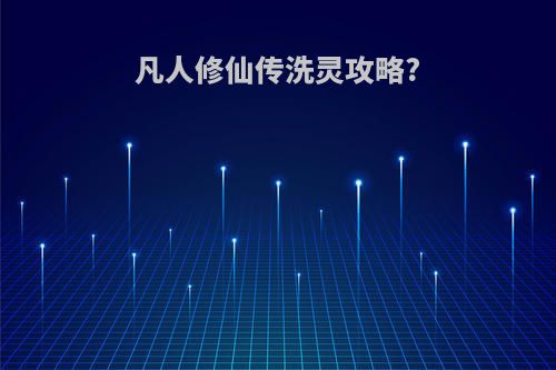 凡人修仙传洗灵攻略?