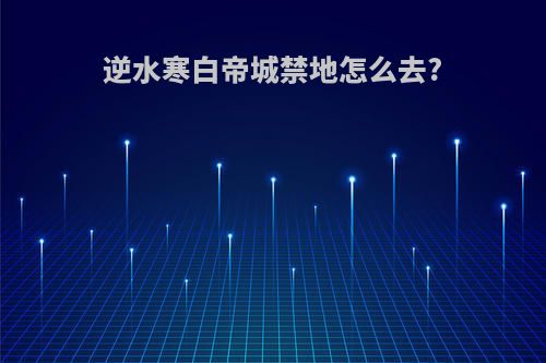 逆水寒白帝城禁地怎么去?