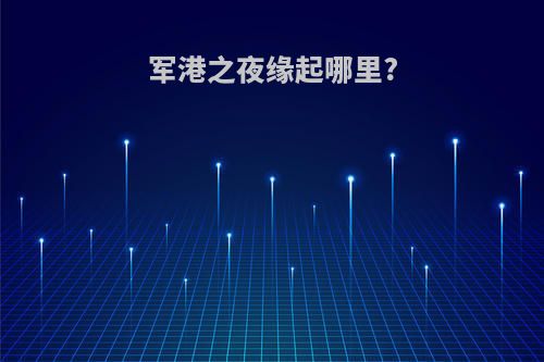 军港之夜缘起哪里?