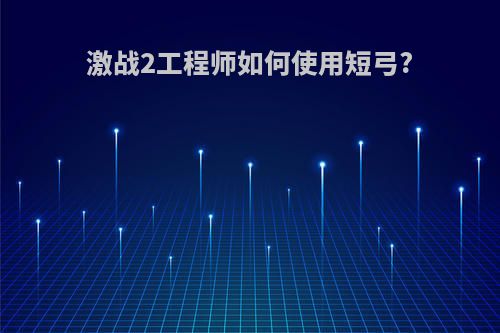 激战2工程师如何使用短弓?