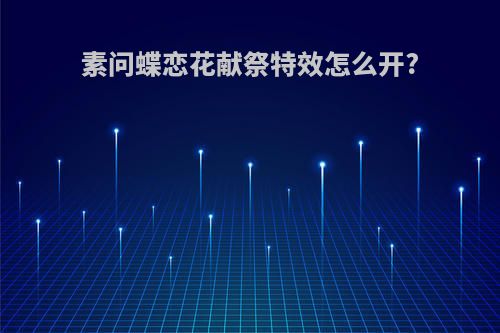 素问蝶恋花献祭特效怎么开?