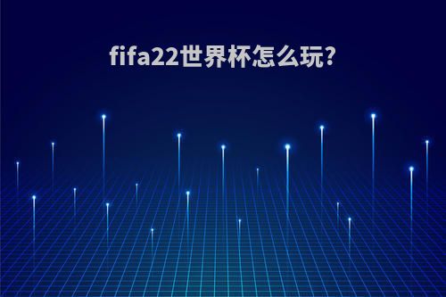 fifa22世界杯怎么玩?