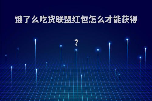 饿了么吃货联盟红包怎么才能获得?