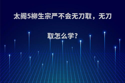 太阁5柳生宗严不会无刀取，无刀取怎么学?