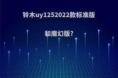 铃木uy1252022款标准版和魔幻版?