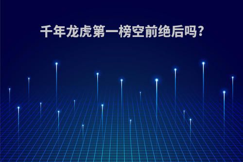 千年龙虎第一榜空前绝后吗?