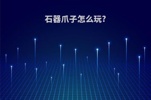 石器爪子怎么玩?