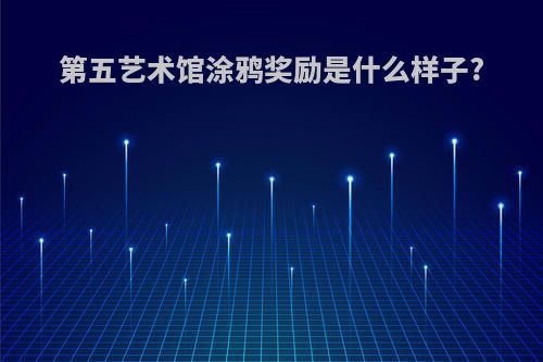 第五艺术馆涂鸦奖励是什么样子?