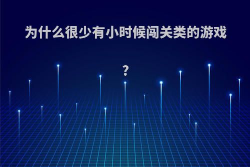 为什么很少有小时候闯关类的游戏?