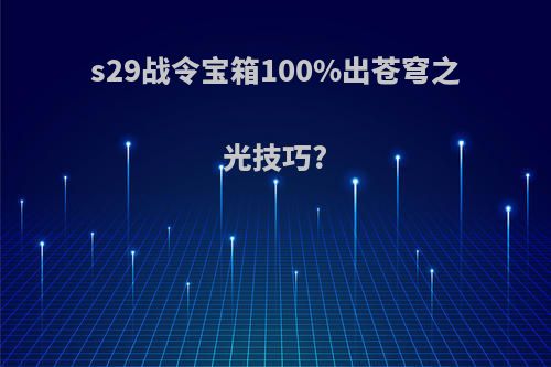 s29战令宝箱100%出苍穹之光技巧?