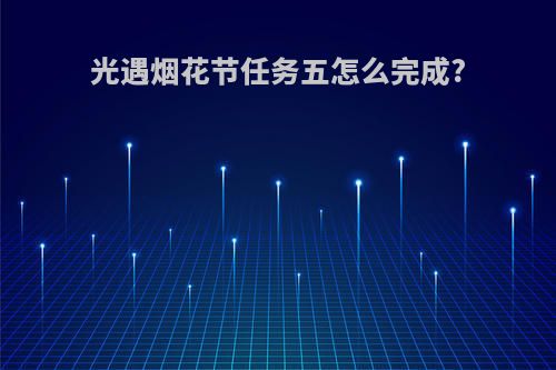 光遇烟花节任务五怎么完成?