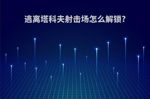 逃离塔科夫射击场怎么解锁?